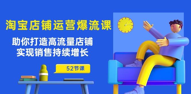 淘宝店铺运营爆流课：助你打造高流量店铺，实现销售持续增长(52节课-汉兴项目网创资源网