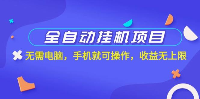 全自动挂机项目，无需电脑，手机就可操作，收益无上限-汉兴项目网创资源网