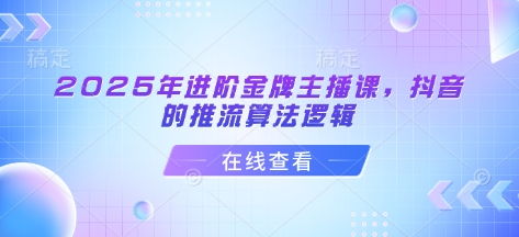 2025年进阶金牌主播课，抖音的推流算法逻辑-汉兴项目网创资源网