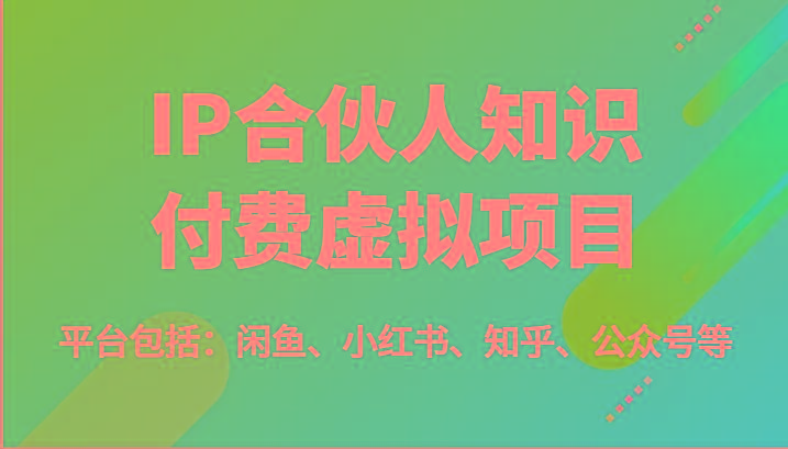 IP合伙人知识付费虚拟项目，包括：闲鱼、小红书、知乎、公众号等(51节)-汉兴项目网创资源网