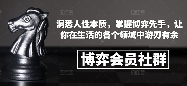 博弈会员社群，洞悉人性本质，掌握博弈先手，让你在生活的各个领域中游刃有余-汉兴项目网创资源网