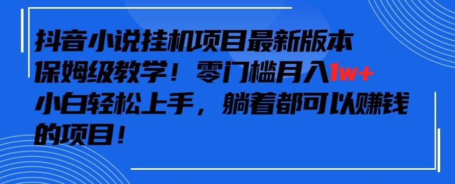 抖音最新小说挂机项目，保姆级教学，零成本月入1w+，小白轻松上手【揭秘】-汉兴项目网创资源网