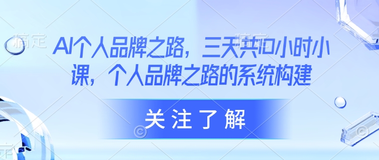 AI个人品牌之路，​三天共10小时小课，个人品牌之路的系统构建-汉兴项目网创资源网