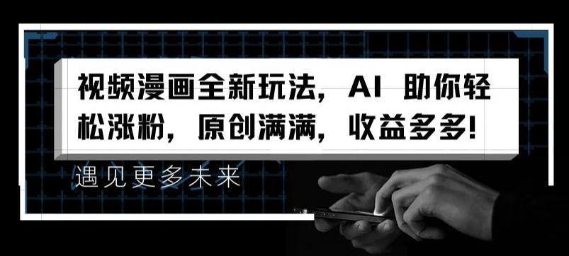 视频漫画全新玩法，AI 助你轻松涨粉，原创满满，收益多多【揭秘】-汉兴项目网创资源网