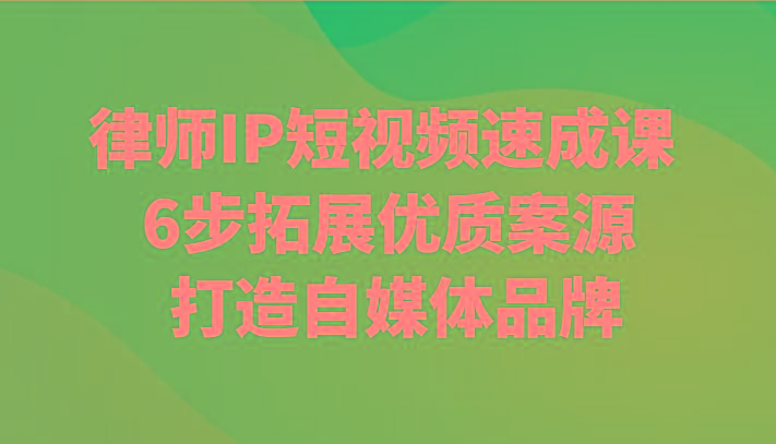 律师IP短视频速成课 6步拓展优质案源 打造自媒体品牌-汉兴项目网创资源网