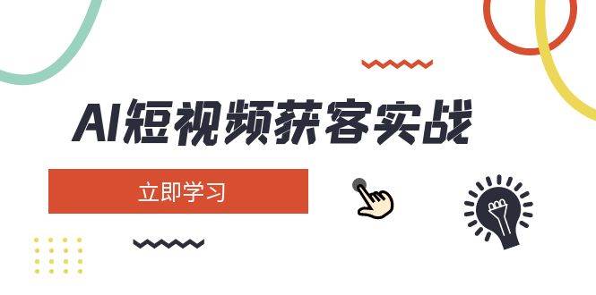 AI短视频获客实战：涵盖矩阵营销、搭建、定位、素材拍摄、起号、变现等-汉兴项目网创资源网