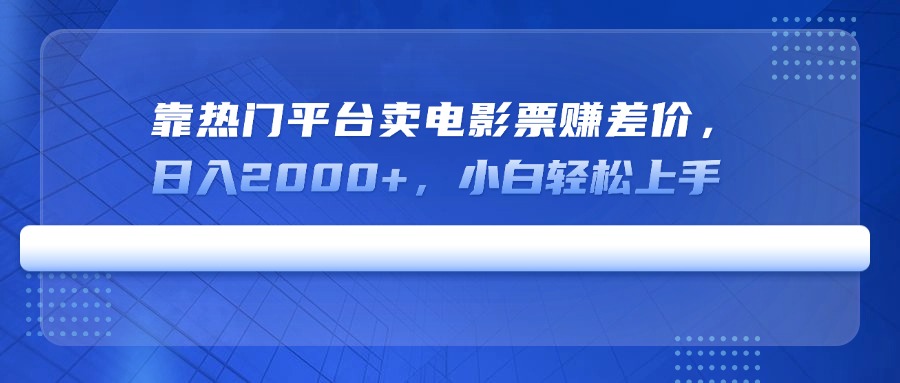 靠热门平台卖电影票赚差价，日入2000+，小白轻松上手-汉兴项目网创资源网