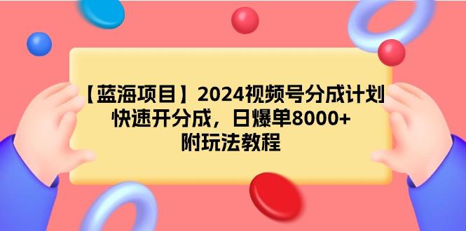 (9308期)【蓝海项目】2024视频号分成计划，快速开分成，日爆单8000+，附玩法教程-汉兴项目网创资源网