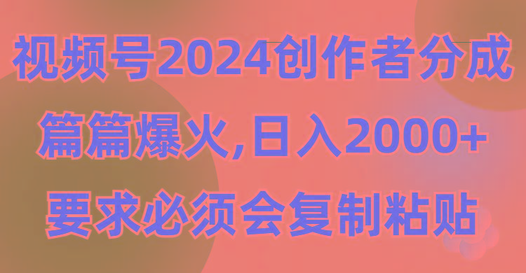 (9292期)视频号2024创作者分成，片片爆火，要求必须会复制粘贴，日入2000+-汉兴项目网创资源网