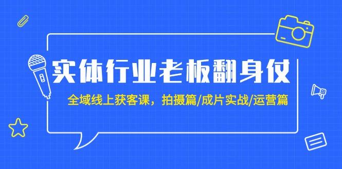 (9332期)实体行业老板翻身仗：全域-线上获客课，拍摄篇/成片实战/运营篇(20节课)-汉兴项目网创资源网