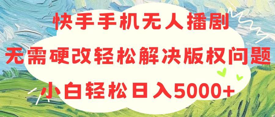 快手手机无人播剧，无需硬改，轻松解决版权问题，小白轻松日入5000+-汉兴项目网创资源网