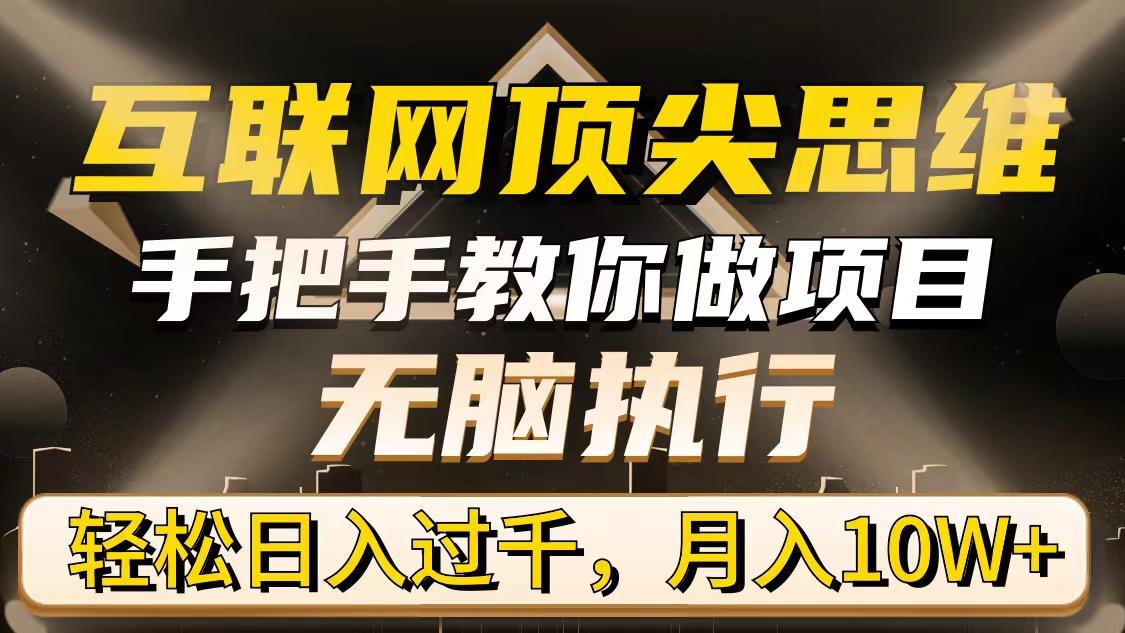 (9311期)互联网顶尖思维，手把手教你做项目，无脑执行，轻松日入过千，月入10W+-汉兴项目网创资源网