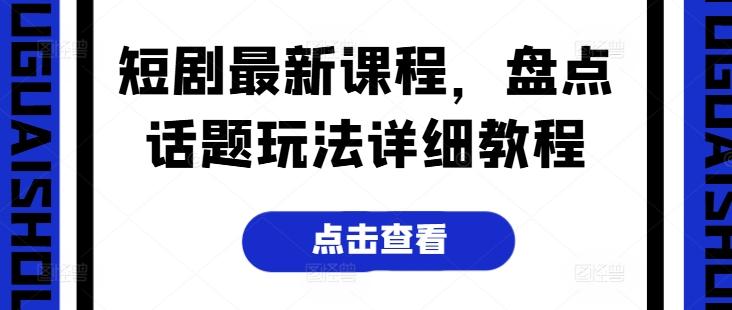 短剧最新课程，盘点话题玩法详细教程-汉兴项目网创资源网