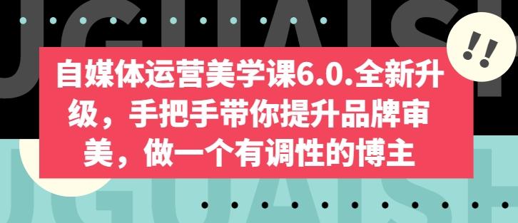 自媒体运营美学课6.0.全新升级，手把手带你提升品牌审美，做一个有调性的博主-汉兴项目网创资源网