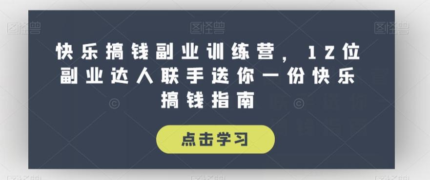 快乐搞钱副业训练营，12位副业达人联手送你一份快乐搞钱指南-汉兴项目网创资源网