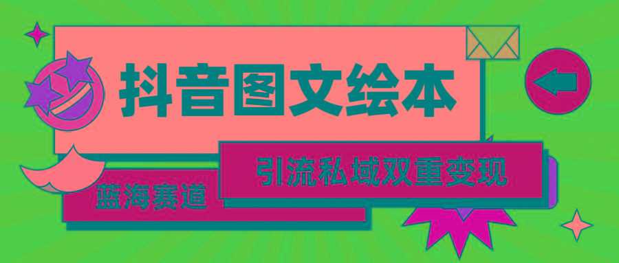 (9309期)抖音图文绘本，简单搬运复制，引流私域双重变现(教程+资源)-汉兴项目网创资源网