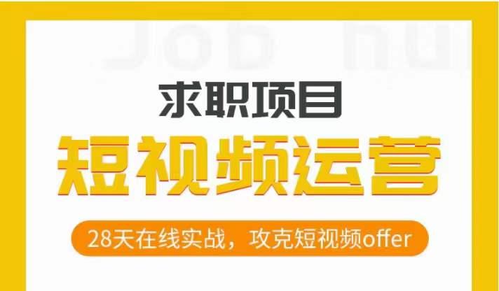 短视频运营求职实操项目，28天在线实战，攻克短视频offer-汉兴项目网创资源网