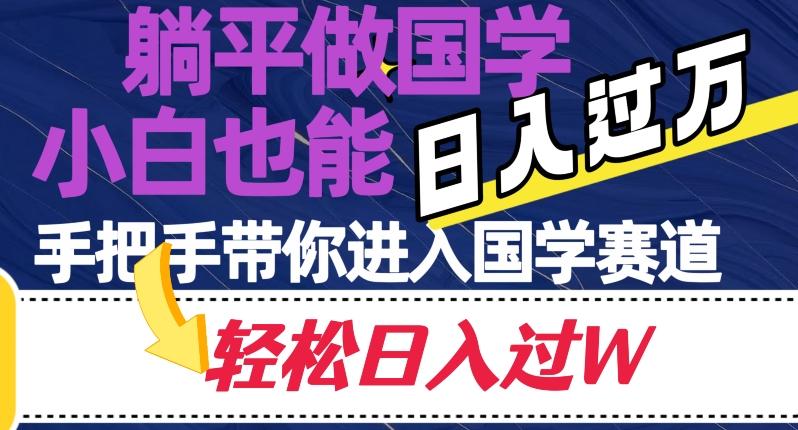 躺平做国学，小白也能日入过万，手把手带你进入国学赛道【揭秘】-汉兴项目网创资源网