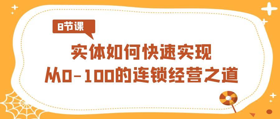 实体如何快速实现从0-100的连锁经营之道(8节视频课)-汉兴项目网创资源网