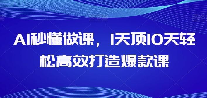 AI秒懂做课，1天顶10天轻松高效打造爆款课-汉兴项目网创资源网