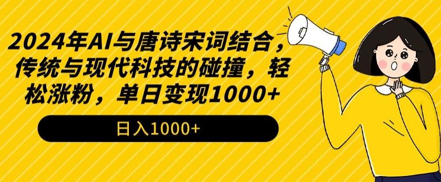 2024年AI与唐诗宋词结合，传统与现代科技的碰撞，轻松涨粉，单日变现1000+【揭秘】-汉兴项目网创资源网