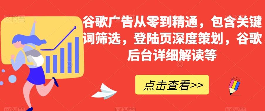 谷歌广告从零到精通，包含关键词筛选，登陆页深度策划，谷歌后台详细解读等-汉兴项目网创资源网