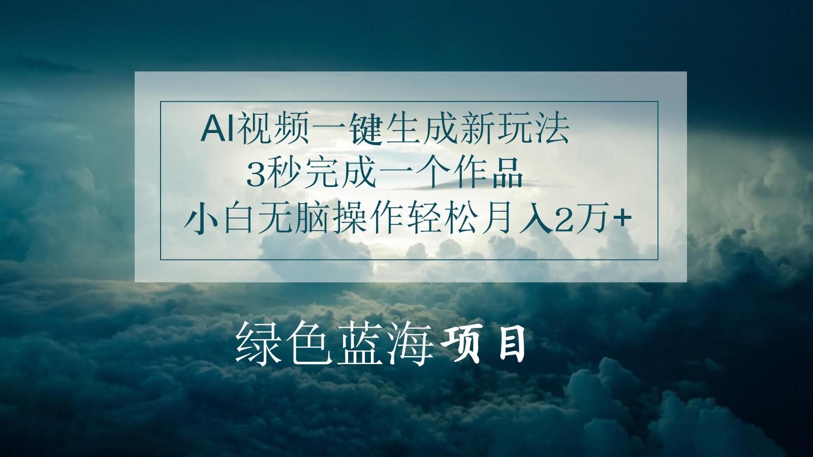 AI视频一键生成新玩法，3秒完成一个作品，小白无脑操作轻松月入2万+-汉兴项目网创资源网