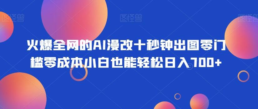 火爆全网的AI漫改十秒钟出图零门槛零成本小白也能轻松日入700+-汉兴项目网创资源网