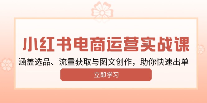 小红书变现运营实战课，涵盖选品、流量获取与图文创作，助你快速出单-汉兴项目网创资源网