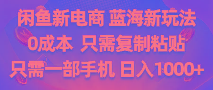 闲鱼新电商,蓝海新玩法,0成本,只需复制粘贴,小白轻松上手,只需一部手机…-汉兴项目网创资源网