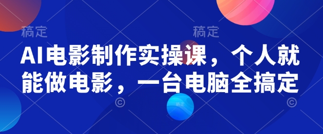 AI电影制作实操课，个人就能做电影，一台电脑全搞定-汉兴项目网创资源网