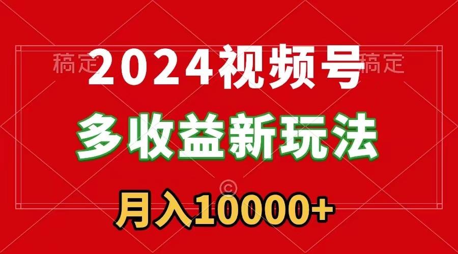 2024视频号多收益新玩法，每天5分钟，月入1w+，新手小白都能简单上手-汉兴项目网创资源网