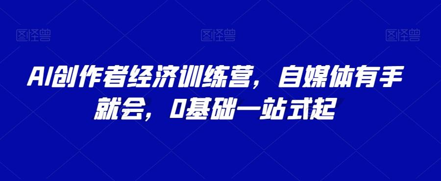 AI创作者经济训练营，自媒体有手就会，0基础一站式起-汉兴项目网创资源网