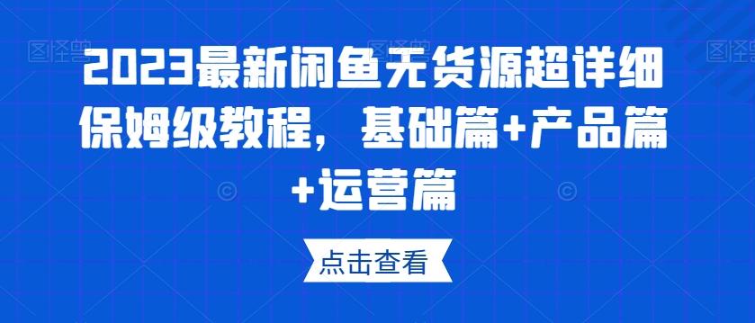 2023最新闲鱼无货源超详细保姆级教程，基础篇+产品篇+运营篇-汉兴项目网创资源网