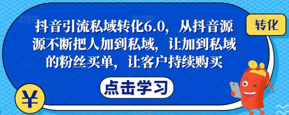 抖音引流私域转化6.0，从抖音源源不断把人加到私域，让加到私域的粉丝买单，让客户持续购买-汉兴项目网创资源网