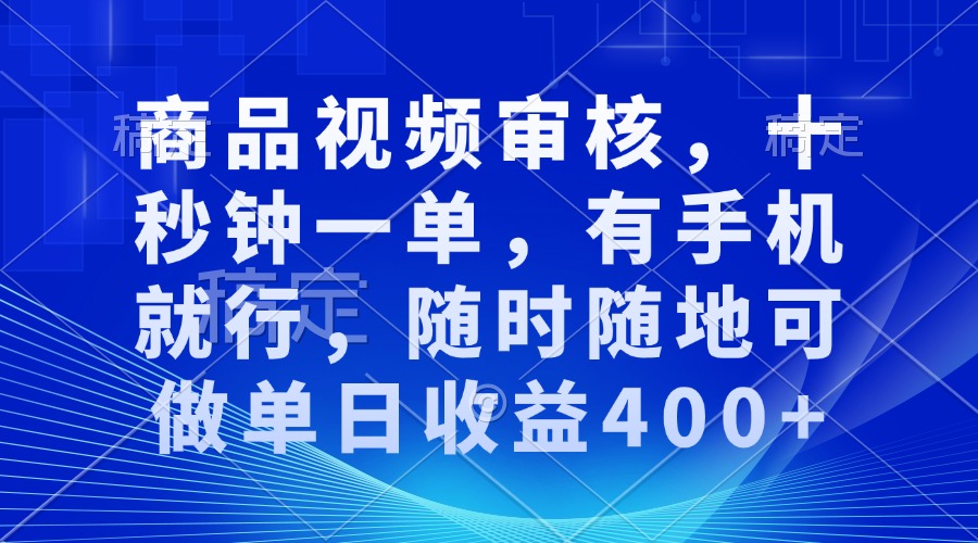 审核视频，十秒钟一单，有手机就行，随时随地可做单日收益400+-汉兴项目网创资源网