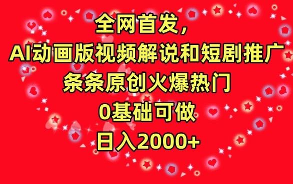 全网首发，AI动画版视频解说和短剧推广，条条原创火爆热门，0基础可做，日入2000+【揭秘】-汉兴项目网创资源网