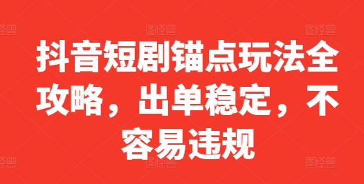 抖音短剧锚点玩法全攻略，出单稳定，不容易违规-汉兴项目网创资源网