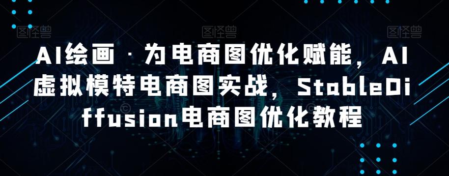 AI绘画·为电商图优化赋能，AI虚拟模特电商图实战，StableDiffusion电商图优化教程-汉兴项目网创资源网