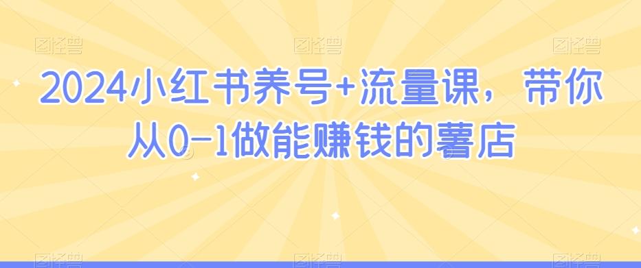 2024小红书养号+流量课，带你从0-1做能赚钱的薯店-汉兴项目网创资源网