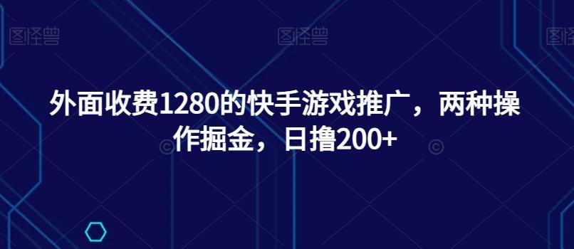 外面收费1280的快手游戏推广，两种操作掘金，日撸200+-汉兴项目网创资源网