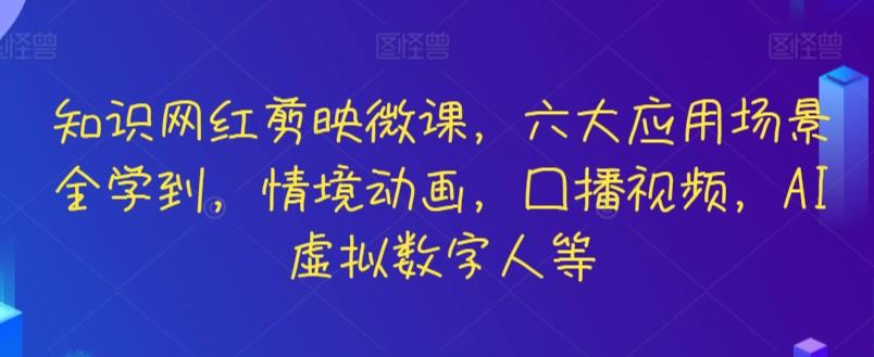 知识网红剪映微课，六大应用场景全学到，情境动画，囗播视频，AI虚拟数字人等-汉兴项目网创资源网