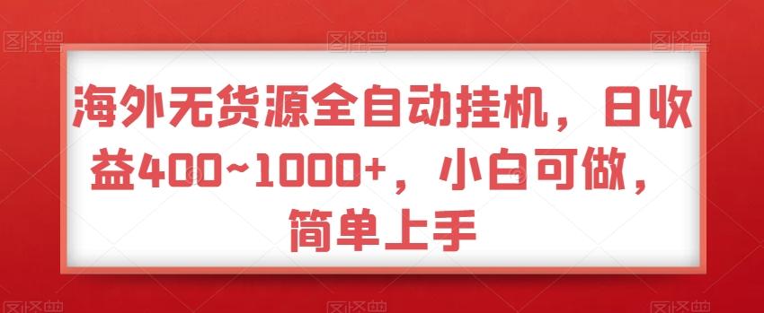 海外无货源全自动挂机，日收益400~1000+，小白可做，简单上手-汉兴项目网创资源网