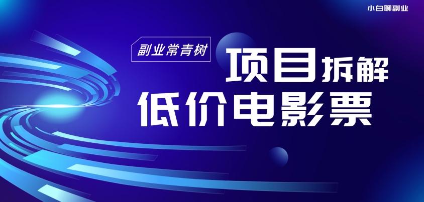 低价电影票项目拆解，便宜电影票出票，电影票优惠，电影票副业从0-1～-汉兴项目网创资源网