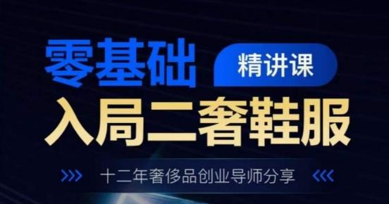 零基础入局二奢鞋服精讲课，十二年奢侈品创业导师分享-汉兴项目网创资源网